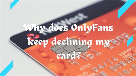 why is onlyfans declining my card|Issues with OnlyFans Payment Card: Solutions